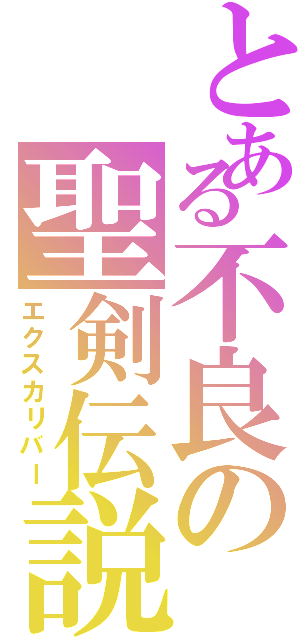 とある不良の聖剣伝説（エクスカリバー）