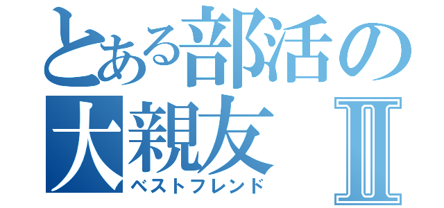 とある部活の大親友Ⅱ（ベストフレンド）