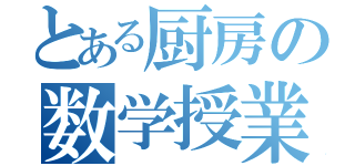 とある厨房の数学授業（）