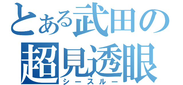 とある武田の超見透眼（シースルー）