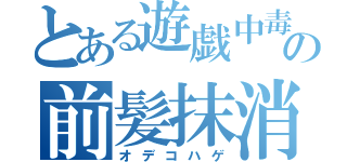 とある遊戯中毒者の前髪抹消（オデコハゲ）