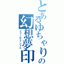 とあるゆちゃりの幻想夢印（ドリームファントム）