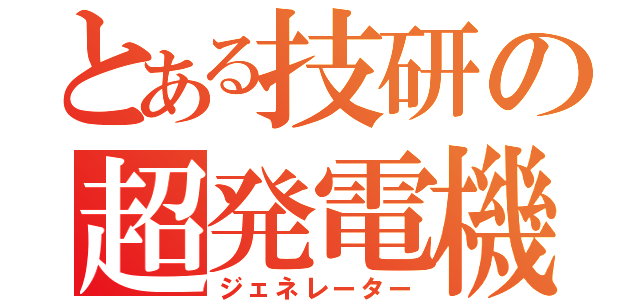 とある技研の超発電機（ジェネレーター）