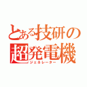 とある技研の超発電機（ジェネレーター）