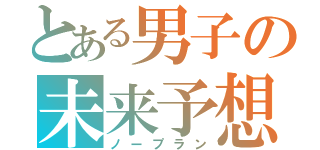 とある男子の未来予想（ノープラン）