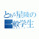 とある星陵の一般学生（ヒキニート）