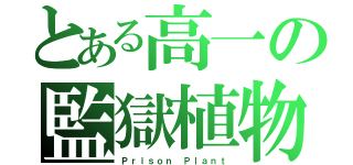 とある高一の監獄植物（Ｐｒｉｓｏｎ Ｐｌａｎｔ）