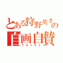 とある狩野英孝の自画自賛（ナルシスト）