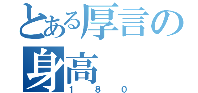 とある厚言の身高（１８０）