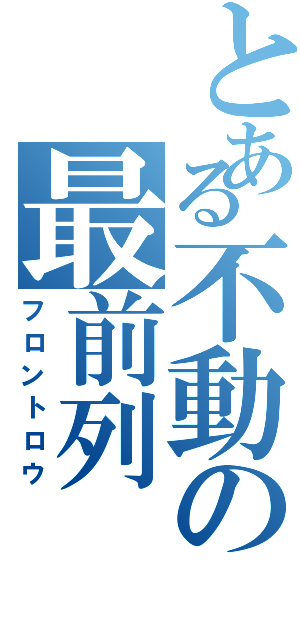 とある不動の最前列（フロントロウ）