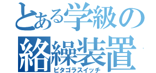 とある学級の絡繰装置Ⅹ（ピタゴラスイッチ）