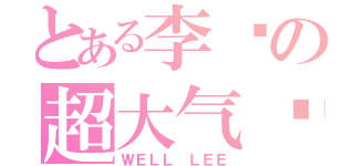 とある李炜の超大气场（ＷＥＬＬ ＬＥＥ）