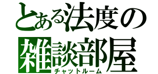 とある法度の雑談部屋（チャットルーム）