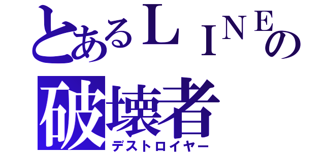 とあるＬＩＮＥの破壊者（デストロイヤー）