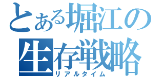 とある堀江の生存戦略（リアルタイム）