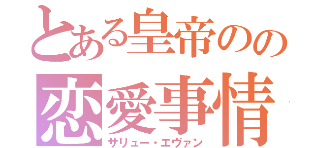 とある皇帝のの恋愛事情（サリュー・エヴァン）