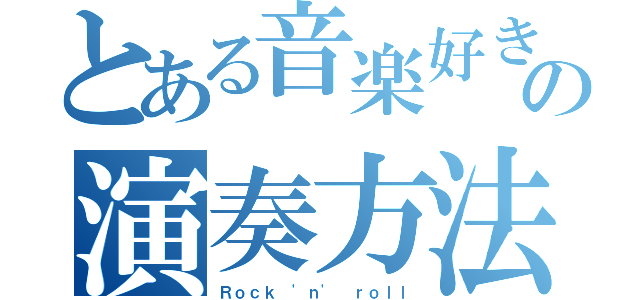 とある音楽好きの演奏方法（Ｒｏｃｋ \'ｎ\' ｒｏｌｌ）