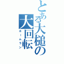 とある大槌の大回転（ホームラン）