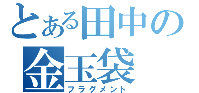 とある田中の金玉袋（フラグメント）