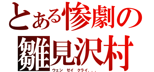 とある惨劇の雛見沢村（ウェン　ゼイ　クライ．．．）