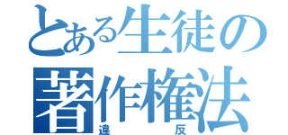 とある生徒の著作権法（違反）