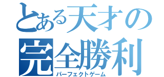 とある天才の完全勝利（パーフェクトゲーム）