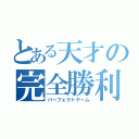 とある天才の完全勝利（パーフェクトゲーム）