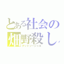 とある社会の畑野殺し（デットソーシャル）