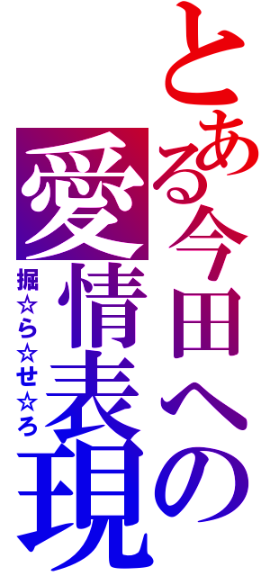 とある今田への愛情表現（掘☆ら☆せ☆ろ）