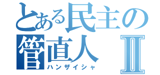 とある民主の管直人Ⅱ（ハンザイシャ）