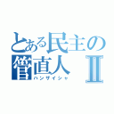 とある民主の管直人Ⅱ（ハンザイシャ）