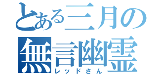 とある三月の無言幽霊（レッドさん）