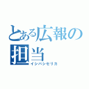 とある広報の担当（イシバシセリカ）