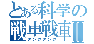 とある科学の戦車戦車Ⅱ（タンクタンク）