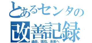 とあるセンタの改善記録（過去、現在、未来へ）