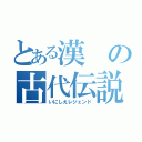 とある漢の古代伝説（いにしえレジェンド）