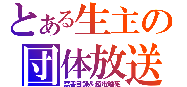 とある生主の団体放送（禁書目録＆超電磁砲）