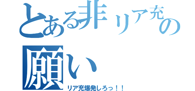 とある非リア充達の願い（リア充爆発しろっ！！）