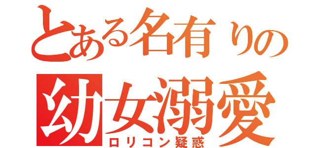 とある名有りの幼女溺愛（ロリコン疑惑）