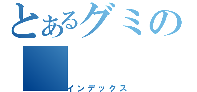 とあるグミの（インデックス）