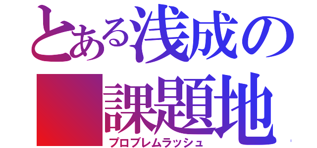 とある浅成の 課題地獄（プロブレムラッシュ）