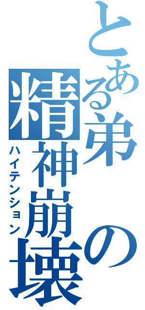 とある弟の精神崩壊（ハイテンション）