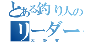 とある釣り人のリーダー（大野智）