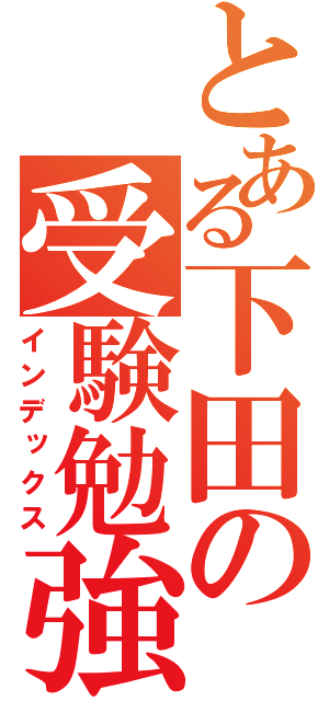 とある下田の受験勉強（インデックス）