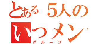 とある５人のいつメン（グループ）