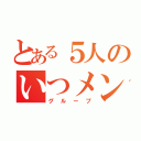 とある５人のいつメン（グループ）