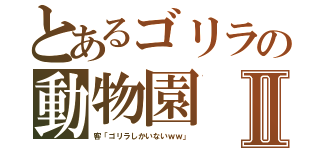 とあるゴリラの動物園Ⅱ（客「ゴリラしかいないｗｗ」）