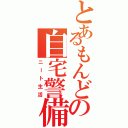 とあるもんどの自宅警備（ニート生活）