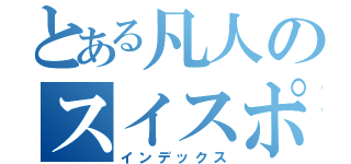 とある凡人のスイスポ（インデックス）