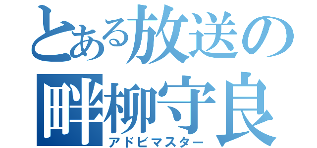 とある放送の畔柳守良（アドビマスター）